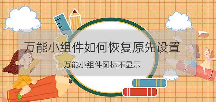 万能小组件如何恢复原先设置 万能小组件图标不显示？